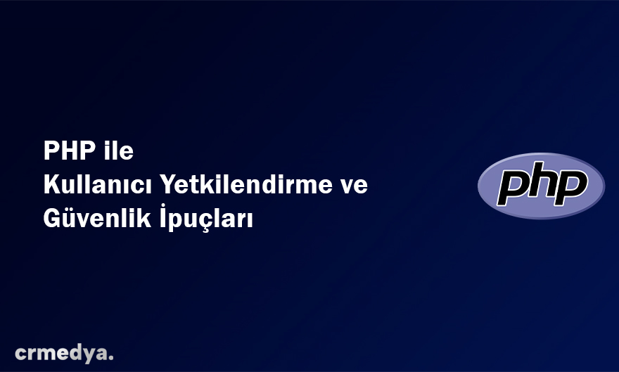PHP ile Kullanıcı Yetkilendirme ve Güvenlik İpuçları